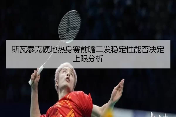 斯瓦泰克硬地热身赛前瞻二发稳定性能否决定上限分析