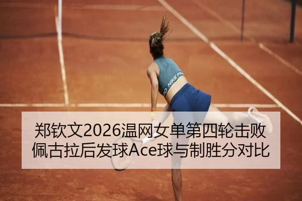 郑钦文2026温网女单第四轮击败佩古拉后发球Ace球与制胜分对比
